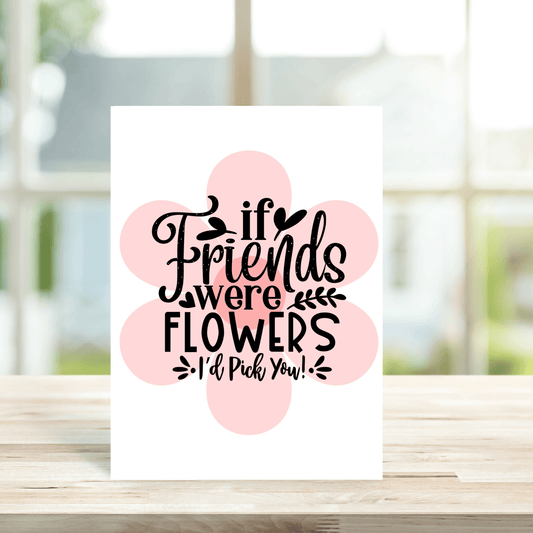 If Friends Were Flowers I'd Pick You Greetings Card - Peppy & Sage